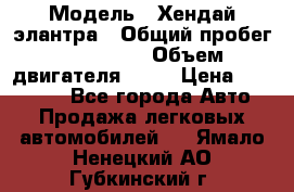  › Модель ­ Хендай элантра › Общий пробег ­ 188 000 › Объем двигателя ­ 16 › Цена ­ 350 000 - Все города Авто » Продажа легковых автомобилей   . Ямало-Ненецкий АО,Губкинский г.